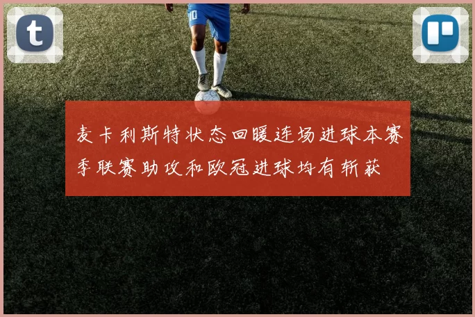 麦卡利斯特状态回暖连场进球本赛季联赛助攻和欧冠进球均有斩获