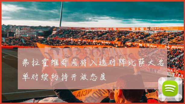 弗拉霍维奇或将入选对阵比萨大名单对续约持开放态度