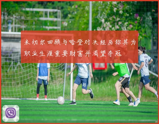 米切尔回顾与哈登对决经历称其为职业生涯重要财富并渴望夺冠