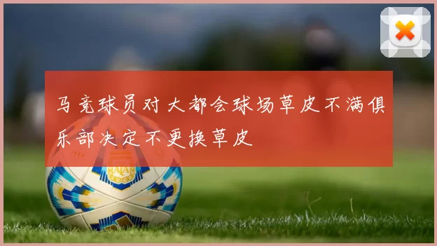 马竞球员对大都会球场草皮不满俱乐部决定不更换草皮