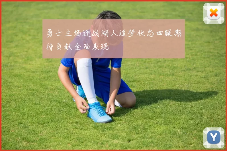 勇士主场迎战湖人追梦状态回暖期待贡献全面表现