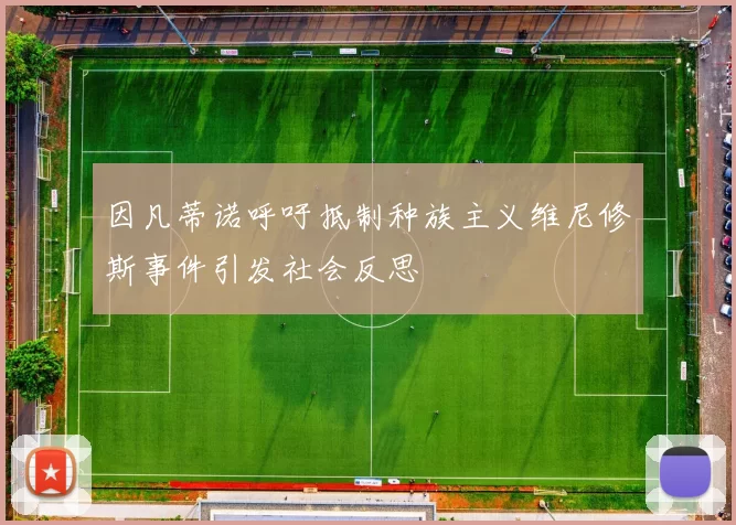 因凡蒂诺呼吁抵制种族主义维尼修斯事件引发社会反思