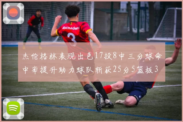杰伦格林表现出色17投8中三分球命中率提升助力球队斩获25分5篮板3助攻